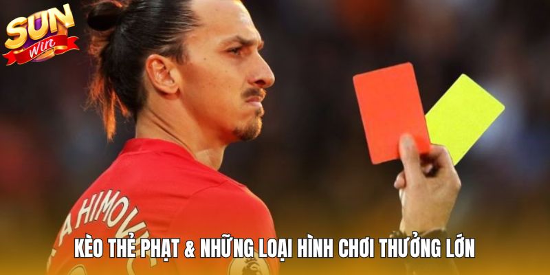 Kèo thẻ phạt & những loại hình chơi thưởng lớn